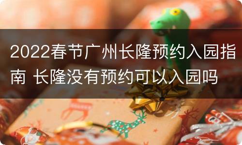 2022春节广州长隆预约入园指南 长隆没有预约可以入园吗