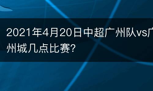 2021年4月20日中超广州队vs广州城几点比赛？