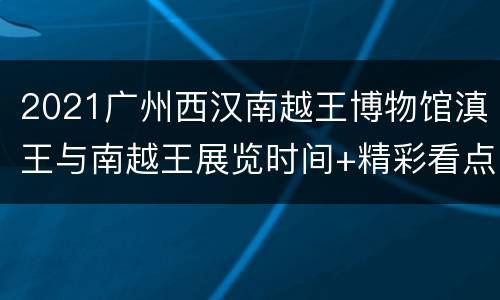 2021广州西汉南越王博物馆滇王与南越王展览时间+精彩看点