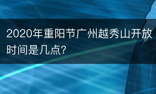 2020年重阳节广州越秀山开放时间是几点？