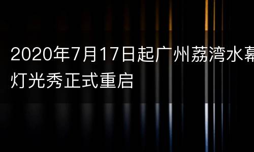 2020年7月17日起广州荔湾水幕灯光秀正式重启