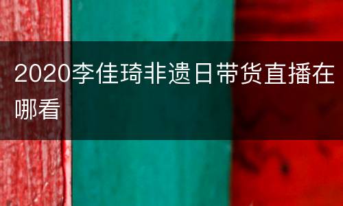 2020李佳琦非遗日带货直播在哪看