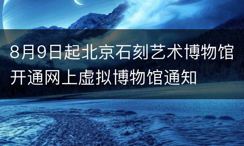 8月9日起北京石刻艺术博物馆开通网上虚拟博物馆通知