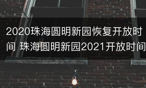 2020珠海圆明新园恢复开放时间 珠海圆明新园2021开放时间