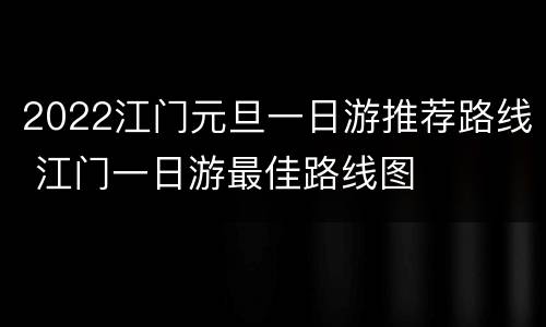 2022江门元旦一日游推荐路线 江门一日游最佳路线图
