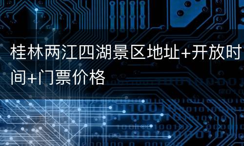 桂林两江四湖景区地址+开放时间+门票价格