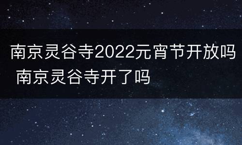 南京灵谷寺2022元宵节开放吗 南京灵谷寺开了吗