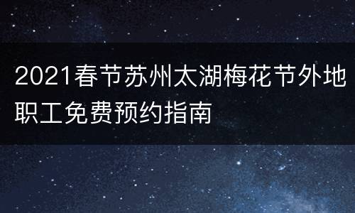 2021春节苏州太湖梅花节外地职工免费预约指南