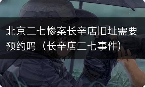 北京二七惨案长辛店旧址需要预约吗（长辛店二七事件）