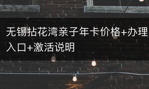 无锡拈花湾亲子年卡价格+办理入口+激活说明