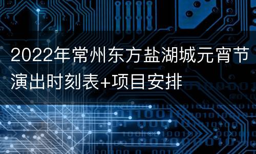 2022年常州东方盐湖城元宵节演出时刻表+项目安排