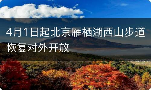 4月1日起北京雁栖湖西山步道恢复对外开放