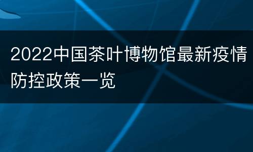 2022中国茶叶博物馆最新疫情防控政策一览