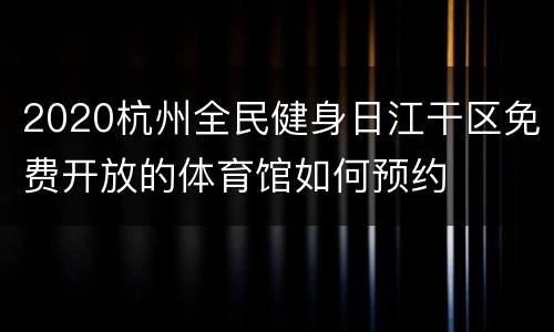 2020杭州全民健身日江干区免费开放的体育馆如何预约