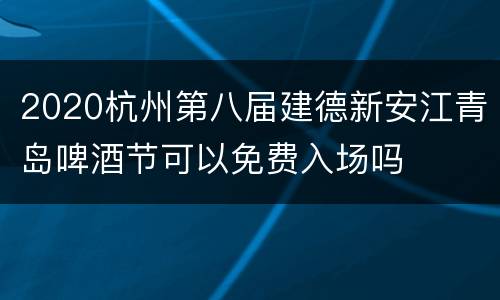 2020杭州第八届建德新安江青岛啤酒节可以免费入场吗