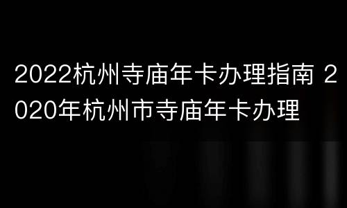 2022杭州寺庙年卡办理指南 2020年杭州市寺庙年卡办理