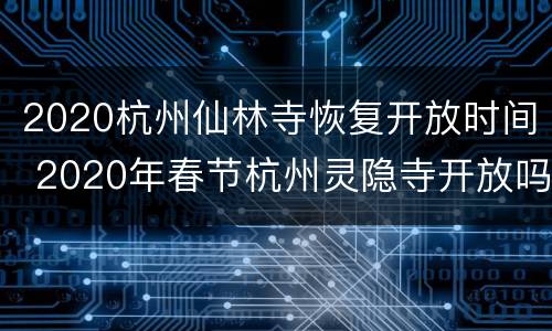 2020杭州仙林寺恢复开放时间 2020年春节杭州灵隐寺开放吗?