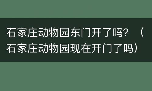 石家庄动物园东门开了吗？（石家庄动物园现在开门了吗）