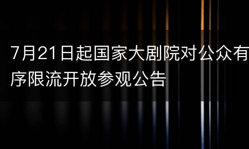 7月21日起国家大剧院对公众有序限流开放参观公告