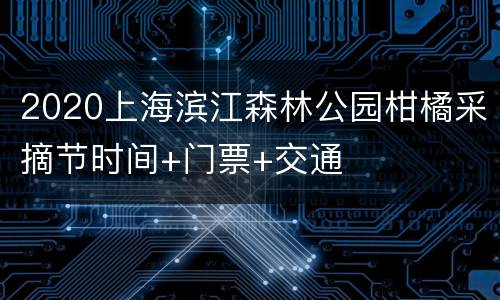 2020上海滨江森林公园柑橘采摘节时间+门票+交通