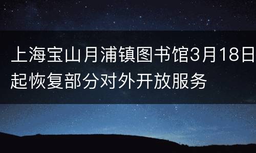 上海宝山月浦镇图书馆3月18日起恢复部分对外开放服务