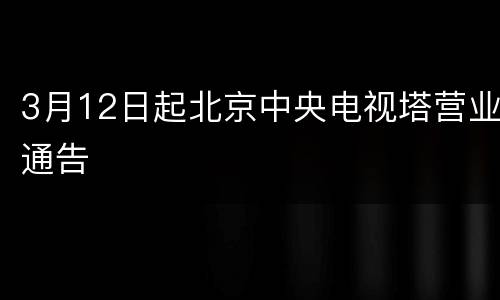 3月12日起北京中央电视塔营业通告