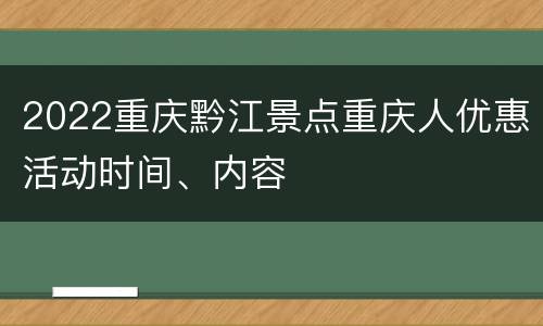 2022重庆黔江景点重庆人优惠活动时间、内容