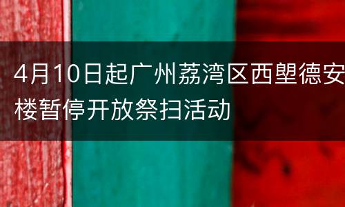 4月10日起广州荔湾区西塱德安楼暂停开放祭扫活动