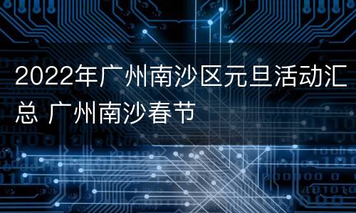 2022年广州南沙区元旦活动汇总 广州南沙春节