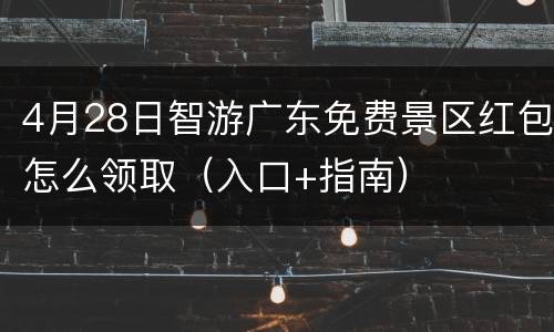 4月28日智游广东免费景区红包怎么领取（入口+指南）