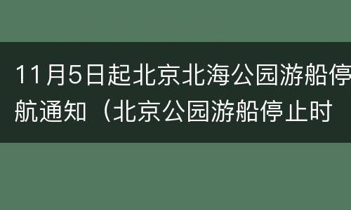 11月5日起北京北海公园游船停航通知（北京公园游船停止时间）