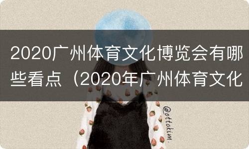 2020广州体育文化博览会有哪些看点（2020年广州体育文化博览会）