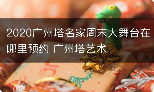 2020广州塔名家周末大舞台在哪里预约 广州塔艺术
