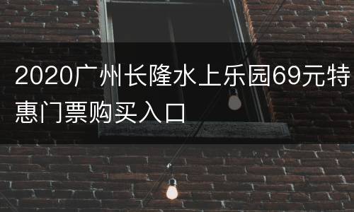 2020广州长隆水上乐园69元特惠门票购买入口