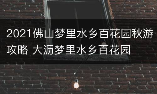 2021佛山梦里水乡百花园秋游攻略 大沥梦里水乡百花园