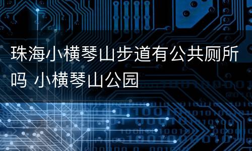 珠海小横琴山步道有公共厕所吗 小横琴山公园