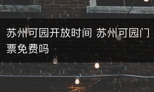 苏州可园开放时间 苏州可园门票免费吗