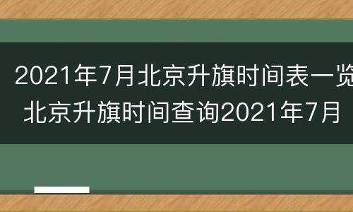 2021年7月北京升旗时间表一览 北京升旗时间查询2021年7月