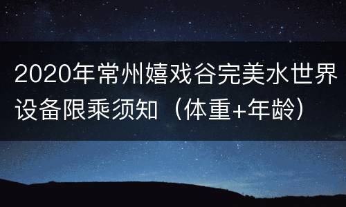2020年常州嬉戏谷完美水世界设备限乘须知（体重+年龄）