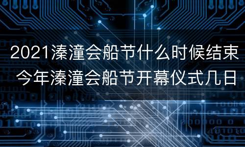2021溱潼会船节什么时候结束 今年溱潼会船节开幕仪式几日
