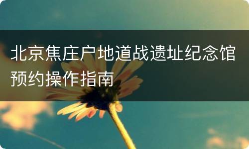 北京焦庄户地道战遗址纪念馆预约操作指南