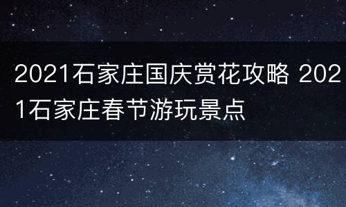 2021石家庄国庆赏花攻略 2021石家庄春节游玩景点