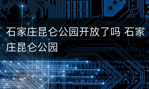 石家庄昆仑公园开放了吗 石家庄昆仑公园