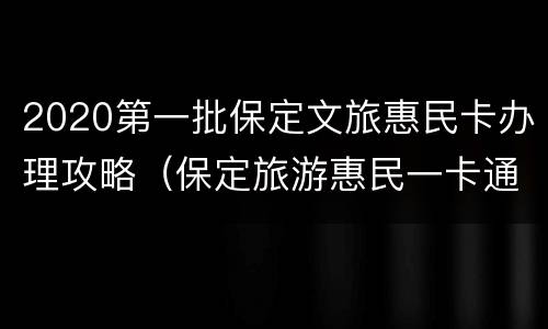 2020第一批保定文旅惠民卡办理攻略（保定旅游惠民一卡通）