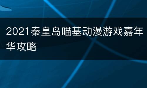 2021秦皇岛喵基动漫游戏嘉年华攻略