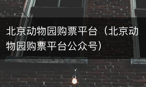 北京动物园购票平台（北京动物园购票平台公众号）