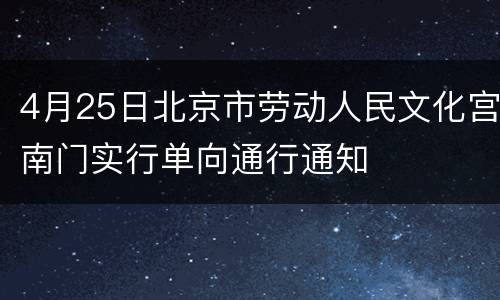 4月25日北京市劳动人民文化宫南门实行单向通行通知