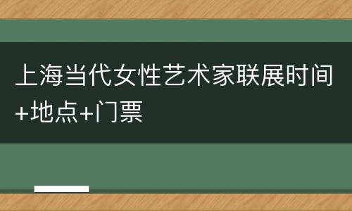 上海当代女性艺术家联展时间+地点+门票