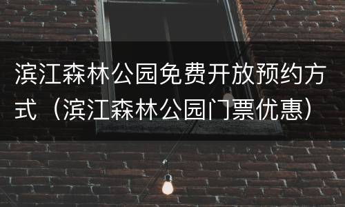 滨江森林公园免费开放预约方式（滨江森林公园门票优惠）