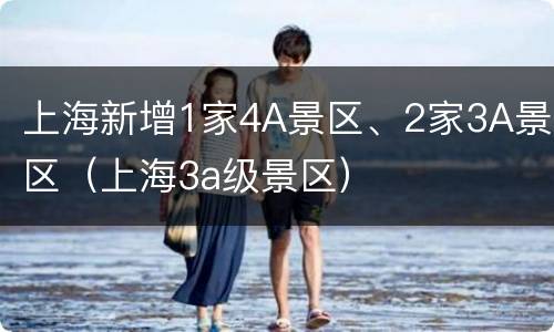 上海新增1家4A景区、2家3A景区（上海3a级景区）